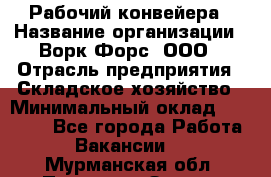 Рабочий конвейера › Название организации ­ Ворк Форс, ООО › Отрасль предприятия ­ Складское хозяйство › Минимальный оклад ­ 27 000 - Все города Работа » Вакансии   . Мурманская обл.,Полярные Зори г.